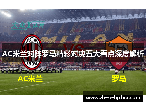 AC米兰对阵罗马精彩对决五大看点深度解析