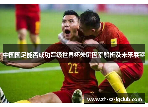 中国国足能否成功晋级世界杯关键因素解析及未来展望