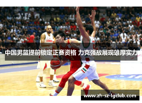 中国男篮提前锁定正赛资格 力克强敌展现雄厚实力