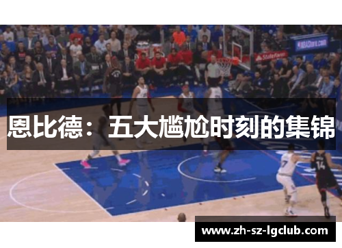 恩比德：五大尴尬时刻的集锦