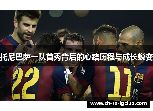 托尼巴萨一队首秀背后的心路历程与成长蜕变