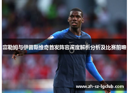富勒姆与伊普斯维奇首发阵容深度解析分析及比赛前瞻