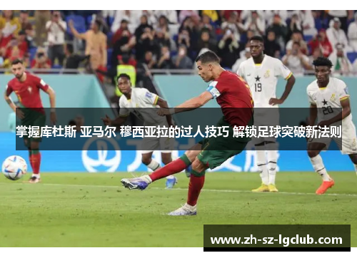 掌握库杜斯 亚马尔 穆西亚拉的过人技巧 解锁足球突破新法则