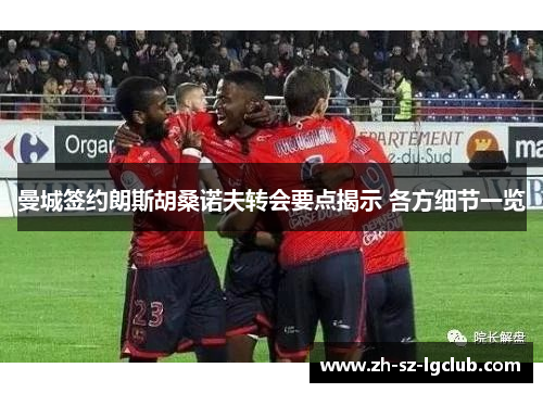 曼城签约朗斯胡桑诺夫转会要点揭示 各方细节一览