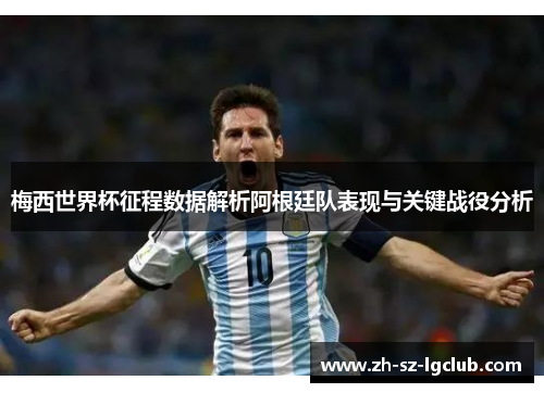 梅西世界杯征程数据解析阿根廷队表现与关键战役分析
