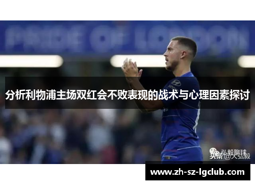 分析利物浦主场双红会不败表现的战术与心理因素探讨