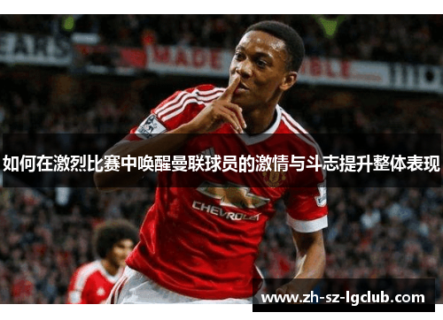 如何在激烈比赛中唤醒曼联球员的激情与斗志提升整体表现