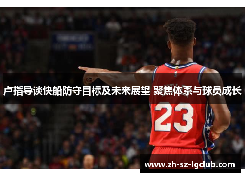 卢指导谈快船防守目标及未来展望 聚焦体系与球员成长
