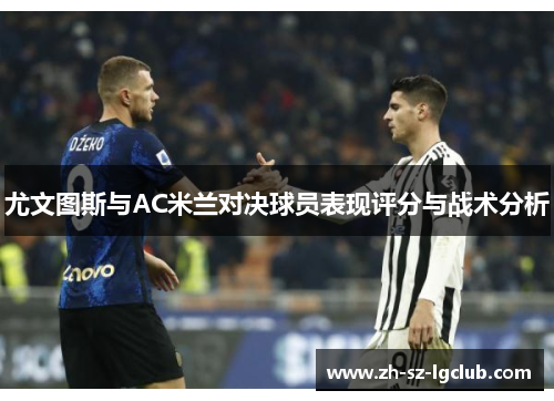 尤文图斯与AC米兰对决球员表现评分与战术分析