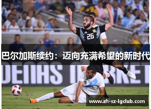 巴尔加斯续约：迈向充满希望的新时代