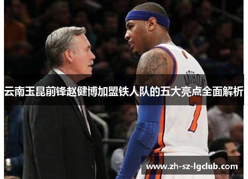 云南玉昆前锋赵健博加盟铁人队的五大亮点全面解析