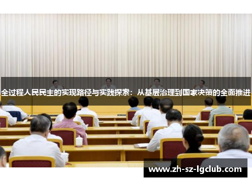 全过程人民民主的实现路径与实践探索：从基层治理到国家决策的全面推进