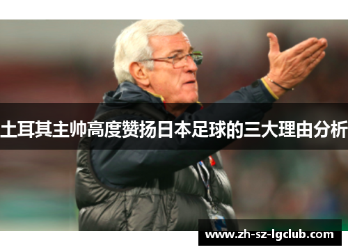 土耳其主帅高度赞扬日本足球的三大理由分析