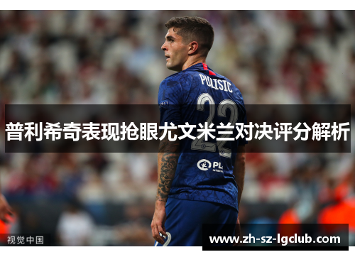 普利希奇表现抢眼尤文米兰对决评分解析