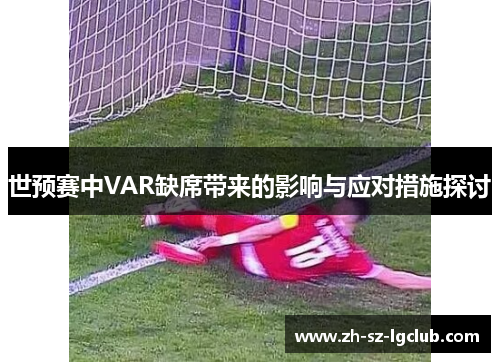 世预赛中VAR缺席带来的影响与应对措施探讨