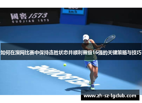 如何在澳网比赛中保持连胜状态并顺利晋级16强的关键策略与技巧