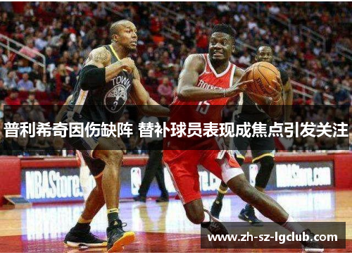 普利希奇因伤缺阵 替补球员表现成焦点引发关注