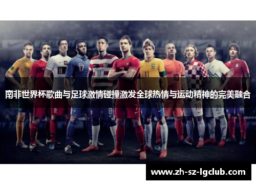 南非世界杯歌曲与足球激情碰撞激发全球热情与运动精神的完美融合