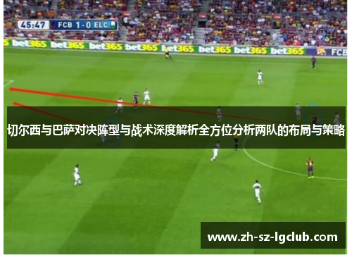 切尔西与巴萨对决阵型与战术深度解析全方位分析两队的布局与策略