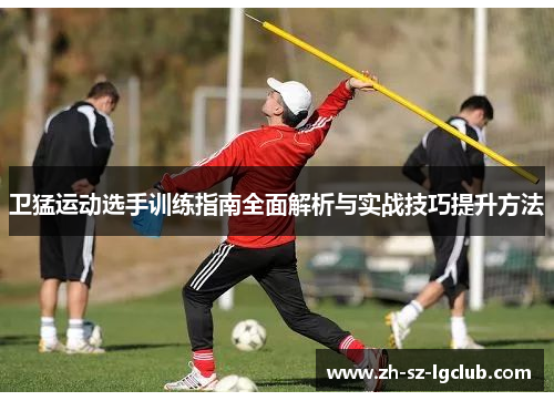 卫猛运动选手训练指南全面解析与实战技巧提升方法