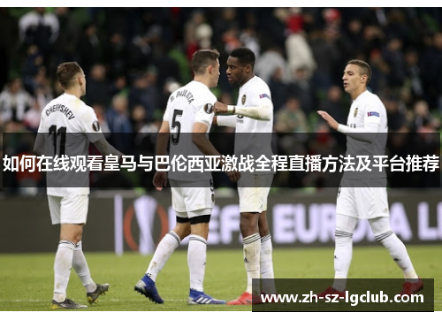如何在线观看皇马与巴伦西亚激战全程直播方法及平台推荐