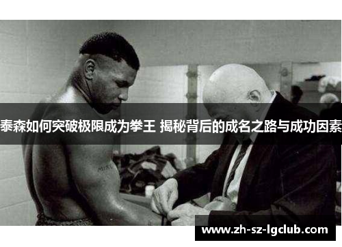 泰森如何突破极限成为拳王 揭秘背后的成名之路与成功因素