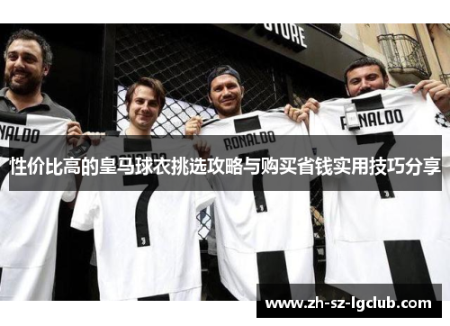 性价比高的皇马球衣挑选攻略与购买省钱实用技巧分享