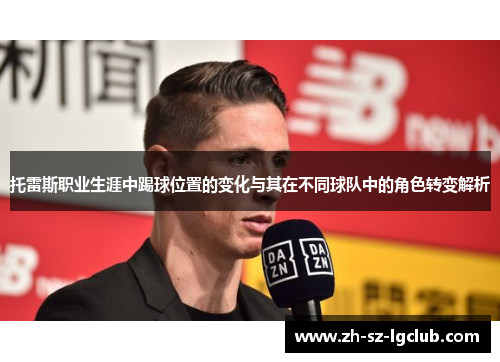 托雷斯职业生涯中踢球位置的变化与其在不同球队中的角色转变解析