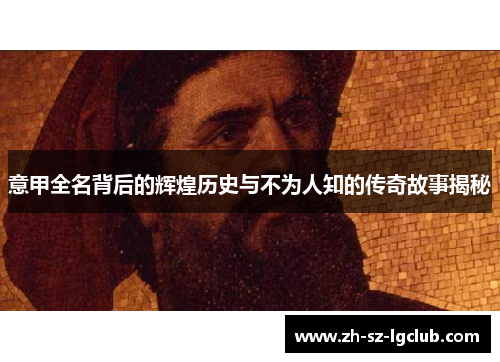 意甲全名背后的辉煌历史与不为人知的传奇故事揭秘