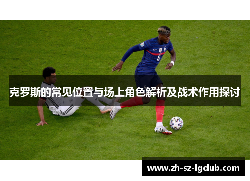 克罗斯的常见位置与场上角色解析及战术作用探讨