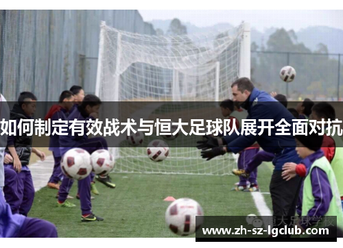 如何制定有效战术与恒大足球队展开全面对抗
