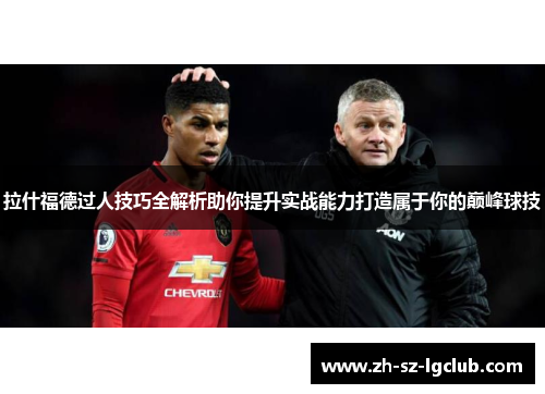 拉什福德过人技巧全解析助你提升实战能力打造属于你的巅峰球技