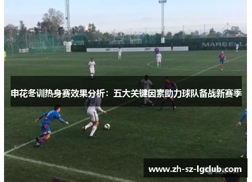 申花冬训热身赛效果分析：五大关键因素助力球队备战新赛季