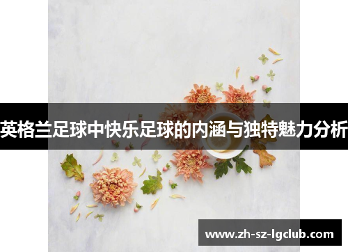 英格兰足球中快乐足球的内涵与独特魅力分析