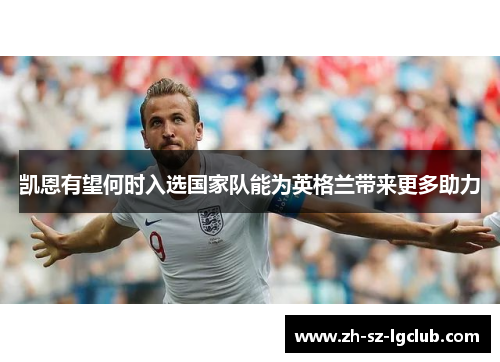 凯恩有望何时入选国家队能为英格兰带来更多助力