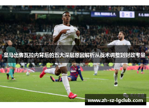 皇马出售瓦拉内背后的五大深层原因解析从战术调整到财政考量