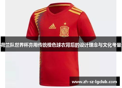荷兰队世界杯弃用传统橙色球衣背后的设计理念与文化考量