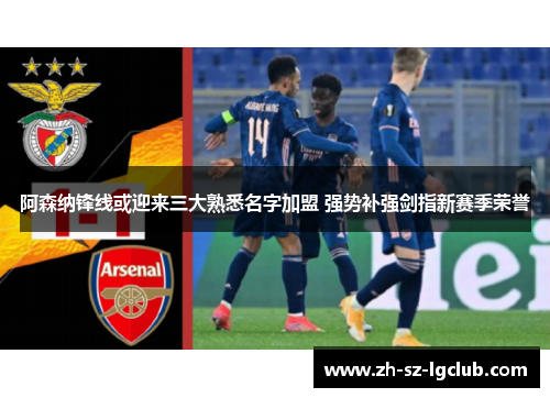 阿森纳锋线或迎来三大熟悉名字加盟 强势补强剑指新赛季荣誉