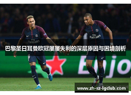 巴黎圣日耳曼欧冠屡屡失利的深层原因与困境剖析