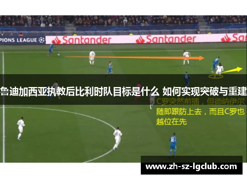 鲁迪加西亚执教后比利时队目标是什么 如何实现突破与重建