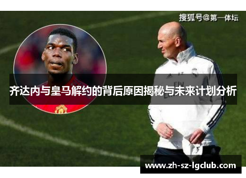 齐达内与皇马解约的背后原因揭秘与未来计划分析
