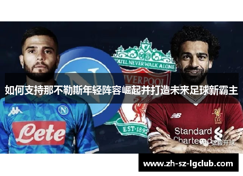 如何支持那不勒斯年轻阵容崛起并打造未来足球新霸主