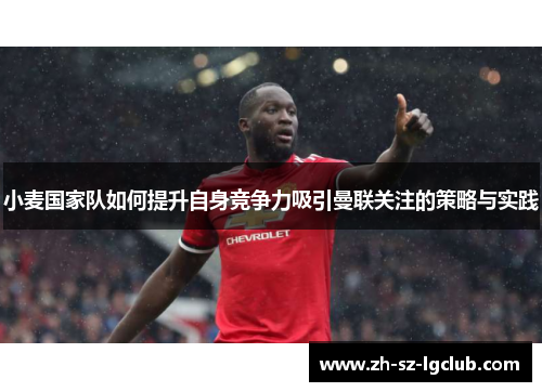 小麦国家队如何提升自身竞争力吸引曼联关注的策略与实践