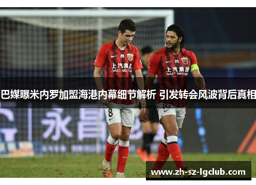 巴媒曝米内罗加盟海港内幕细节解析 引发转会风波背后真相