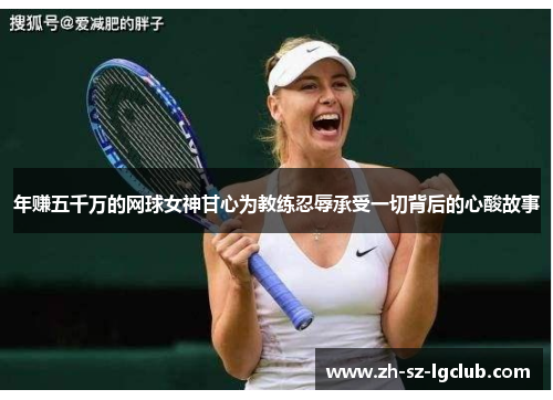 年赚五千万的网球女神甘心为教练忍辱承受一切背后的心酸故事 年赚五千万的网球女神甘心为教练忍辱承受一切背后的心酸故事