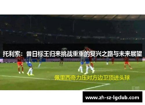 托利索:昔日标王归来挑战重重的复兴之路与未来展望 托利索:昔日标王归来挑战重重的复兴之路与未来展望