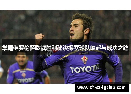 掌握佛罗伦萨欧战胜利秘诀探索球队崛起与成功之路