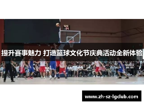 提升赛事魅力 打造篮球文化节庆典活动全新体验