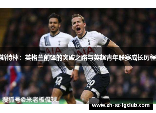 斯特林：英格兰前锋的突破之路与英超青年联赛成长历程