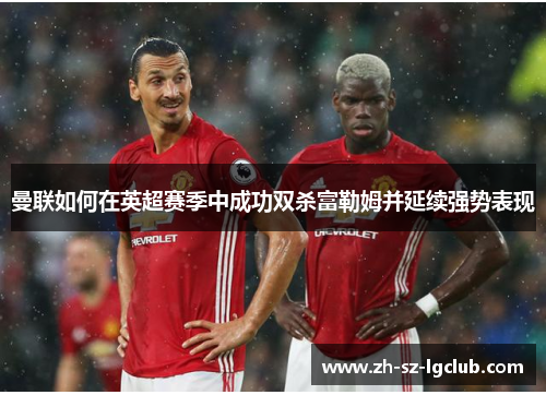 曼联如何在英超赛季中成功双杀富勒姆并延续强势表现